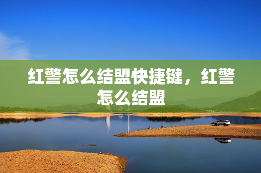 红警怎么结盟快捷键,红警怎么结盟 红警怎么结盟快捷键,红警怎么结盟