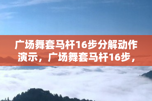 广场舞套马杆16步分解动作演示,广场舞套马杆16步,舞动生活的旋律 广场舞套马杆16步分解动作演示,广场舞套马杆16步,舞动生活的旋律