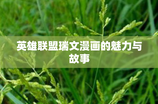英雄联盟瑞文漫画的魅力与故事 英雄联盟瑞文漫画的魅力与故事