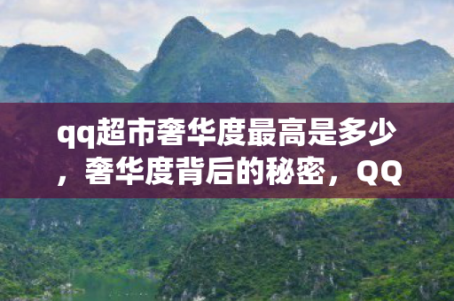 qq超市奢华度最高是多少,奢华度背后的秘密,QQ超市的低调奢华 qq超市奢华度最高是多少,奢华度背后的秘密,QQ超市的低调奢华