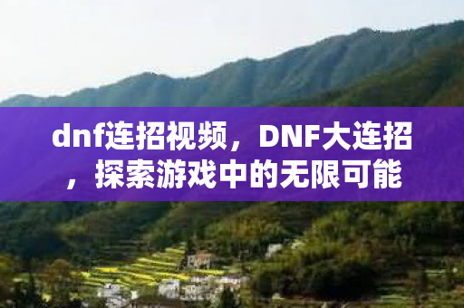 dnf连招视频,DNF大连招,探索游戏中的无限可能 dnf连招视频,DNF大连招,探索游戏中的无限可能