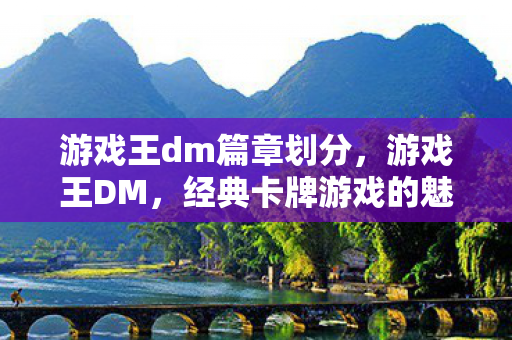 游戏王dm篇章划分,游戏王DM,经典卡牌游戏的魅力与策略 游戏王dm篇章划分,游戏王DM,经典卡牌游戏的魅力与策略