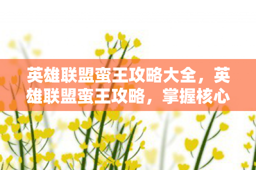 英雄联盟蛮王攻略大全,英雄联盟蛮王攻略,掌握核心技巧,成为战场霸主 英雄联盟蛮王攻略大全,英雄联盟蛮王攻略,掌握核心技巧,成为战场霸主