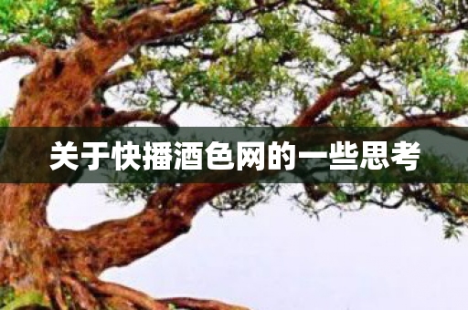 关于快播酒色网的一些思考 关于快播酒色网的一些思考