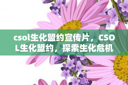 csol生化盟约宣传片,CSOL生化盟约,探索生化危机的生存之道 csol生化盟约宣传片,CSOL生化盟约,探索生化危机的生存之道