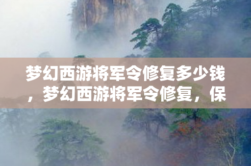 梦幻西游将军令修复多少钱,梦幻西游将军令修复,保障玩家账号安全的重要一步 梦幻西游将军令修复多少钱,梦幻西游将军令修复,保障玩家账号安全的重要一步