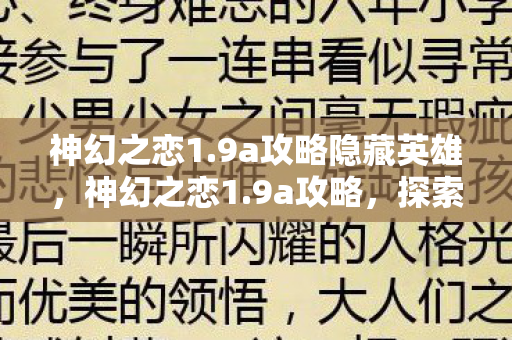神幻之恋1.9a攻略隐藏英雄,神幻之恋1.9a攻略,探索未知,解锁无限可能 神幻之恋1.9a攻略隐藏英雄,神幻之恋1.9a攻略,探索未知,解锁无限可能