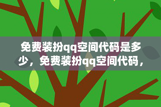 免费装扮qq空间代码是多少，免费装扮qq空间代码，打造个性化空间的秘籍