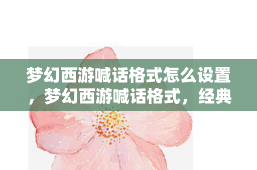 梦幻西游喊话格式怎么设置,梦幻西游喊话格式,经典再现,情怀无限 梦幻西游喊话格式怎么设置,梦幻西游喊话格式,经典再现,情怀无限