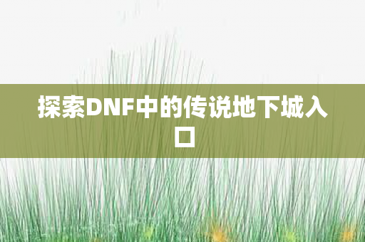 探索DNF中的传说地下城入口