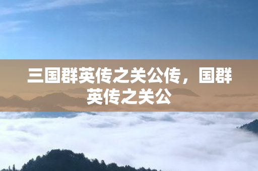 三国群英传之关公传,国群英传之关公 三国群英传之关公传,国群英传之关公