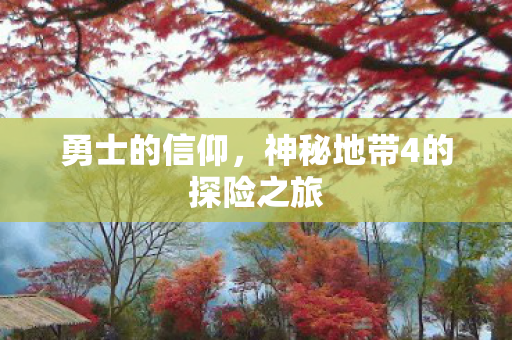 勇士的信仰,神秘地带4的探险之旅 勇士的信仰,神秘地带4的探险之旅