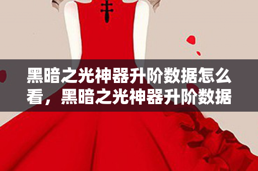 黑暗之光神器升阶数据怎么看,黑暗之光神器升阶数据深度解析 黑暗之光神器升阶数据怎么看,黑暗之光神器升阶数据深度解析