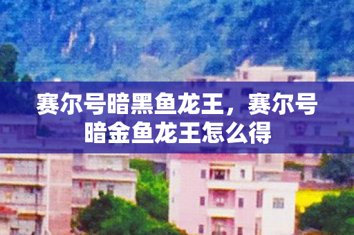 赛尔号暗黑鱼龙王,赛尔号暗金鱼龙王怎么得 赛尔号暗黑鱼龙王,赛尔号暗金鱼龙王怎么得