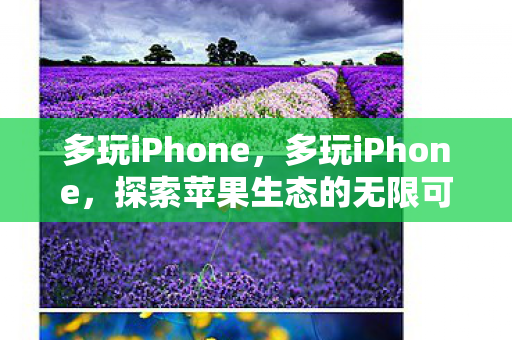 多玩iPhone,多玩iPhone,探索苹果生态的无限可能 多玩iPhone,多玩iPhone,探索苹果生态的无限可能