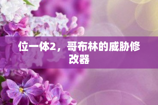 位一体2，哥布林的威胁修改器