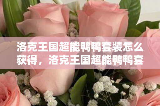 洛克王国超能鸭鸭套装怎么获得,洛克王国超能鸭鸭套装,时尚与力量的完美结合 洛克王国超能鸭鸭套装怎么获得,洛克王国超能鸭鸭套装,时尚与力量的完美结合
