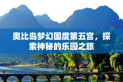 奥比岛梦幻国度第五宫,探索神秘的乐园之旅 奥比岛梦幻国度第五宫,探索神秘的乐园之旅