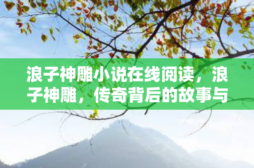 浪子神雕小说在线阅读,浪子神雕,传奇背后的故事与影响 浪子神雕小说在线阅读,浪子神雕,传奇背后的故事与影响
