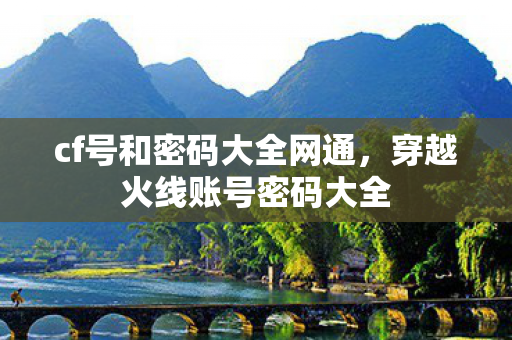 cf号和密码大全网通,穿越火线账号密码大全 cf号和密码大全网通,穿越火线账号密码大全