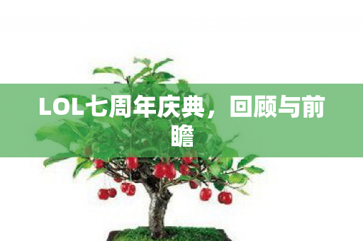 LOL七周年庆典,回顾与前瞻 LOL七周年庆典,回顾与前瞻