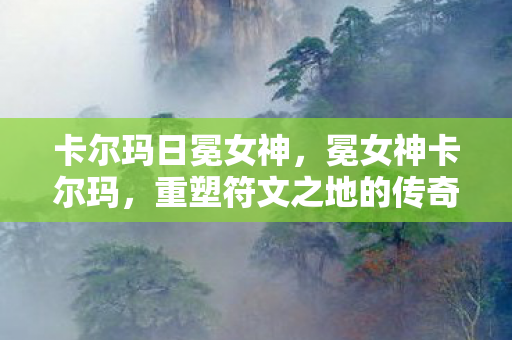 卡尔玛日冕女神,冕女神卡尔玛,重塑符文之地的传奇 卡尔玛日冕女神,冕女神卡尔玛,重塑符文之地的传奇