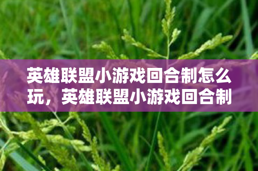 英雄联盟小游戏回合制怎么玩,英雄联盟小游戏回合制,策略与智慧的碰撞 英雄联盟小游戏回合制怎么玩,英雄联盟小游戏回合制,策略与智慧的碰撞