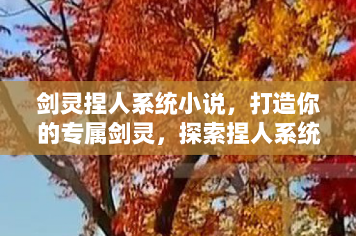剑灵捏人系统小说,打造你的专属剑灵,探索捏人系统的无限可能 剑灵捏人系统小说,打造你的专属剑灵,探索捏人系统的无限可能