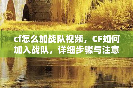 cf怎么加战队视频,CF如何加入战队,详细步骤与注意事项 cf怎么加战队视频,CF如何加入战队,详细步骤与注意事项