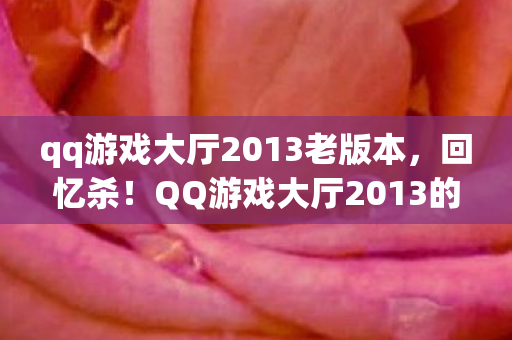 qq游戏大厅2013老版本，回忆杀！QQ游戏大厅2013的经典游戏与回忆