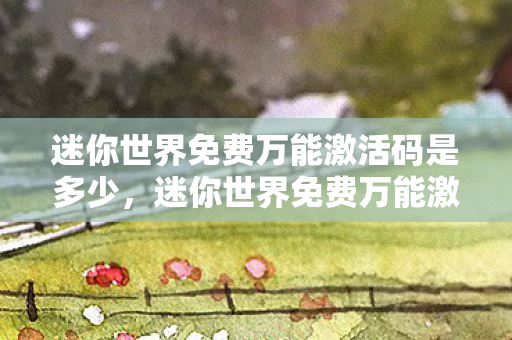 迷你世界免费万能激活码是多少,迷你世界免费万能激活码,探索无限可能的创意之旅 迷你世界免费万能激活码是多少,迷你世界免费万能激活码,探索无限可能的创意之旅