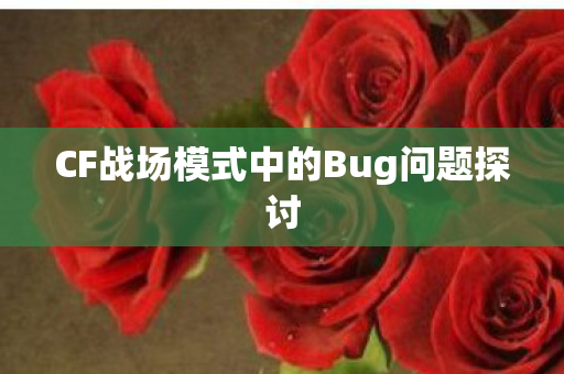 CF战场模式中的Bug问题探讨 CF战场模式中的Bug问题探讨
