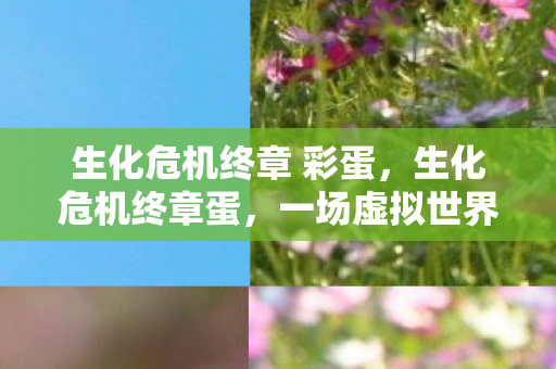 生化危机终章 彩蛋，生化危机终章蛋，一场虚拟世界的终极对决