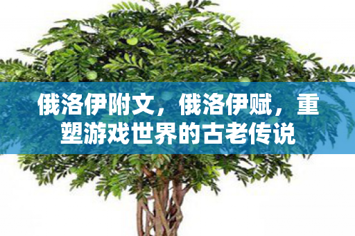 俄洛伊附文，俄洛伊赋，重塑游戏世界的古老传说