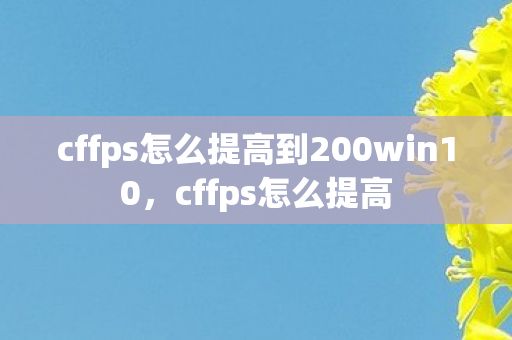 cffps怎么提高到200win10，cffps怎么提高