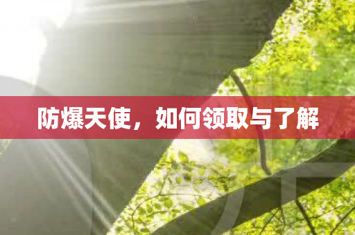 防爆天使,如何领取与了解 防爆天使,如何领取与了解