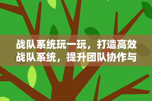 战队系统玩一玩,打造高效战队系统,提升团队协作与战斗力的关键 战队系统玩一玩,打造高效战队系统,提升团队协作与战斗力的关键