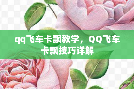 qq飞车卡飘教学,QQ飞车卡飘技巧详解 qq飞车卡飘教学,QQ飞车卡飘技巧详解