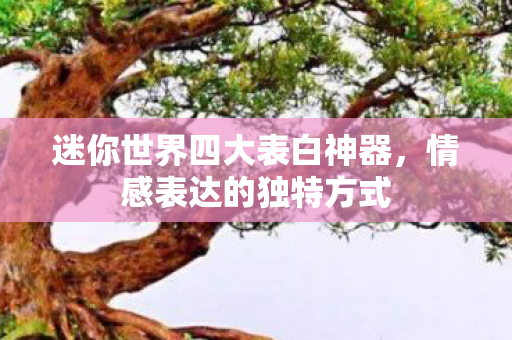 迷你世界四大表白神器,情感表达的独特方式 迷你世界四大表白神器,情感表达的独特方式