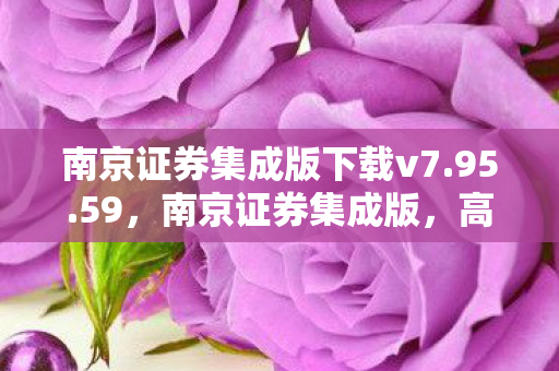 南京证券集成版下载v7.95.59,南京证券集成版,高效便捷的投资新选择 南京证券集成版下载v7.95.59,南京证券集成版,高效便捷的投资新选择