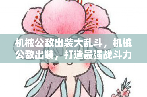 机械公敌出装大乱斗,机械公敌出装,打造最强战斗力的关键 机械公敌出装大乱斗,机械公敌出装,打造最强战斗力的关键