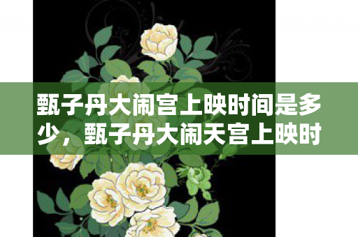 甄子丹大闹宫上映时间是多少,甄子丹大闹天宫上映时间,经典再现,震撼银幕 甄子丹大闹宫上映时间是多少,甄子丹大闹天宫上映时间,经典再现,震撼银幕
