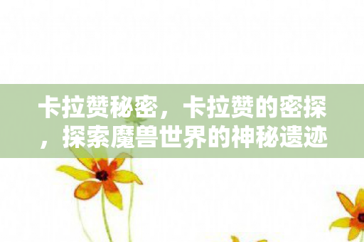 卡拉赞秘密,卡拉赞的密探,探索魔兽世界的神秘遗迹 卡拉赞秘密,卡拉赞的密探,探索魔兽世界的神秘遗迹