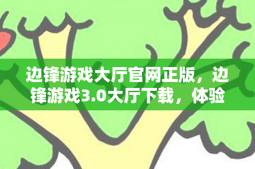 边锋游戏大厅官网正版，边锋游戏3.0大厅下载，体验全新升级，畅享经典游戏