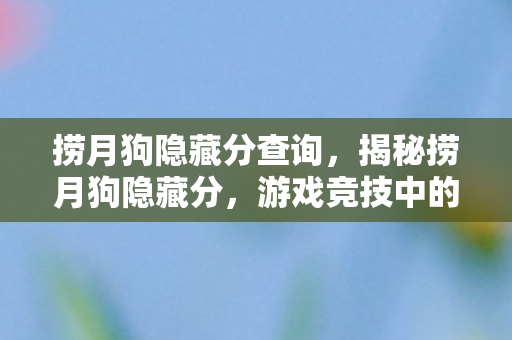 捞月狗隐藏分查询,揭秘捞月狗隐藏分,游戏竞技中的隐形标尺 捞月狗隐藏分查询,揭秘捞月狗隐藏分,游戏竞技中的隐形标尺
