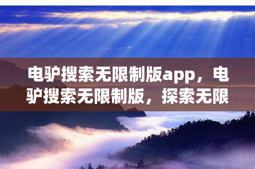 电驴搜索无限制版app,电驴搜索无限制版,探索无限可能的资源宝藏 电驴搜索无限制版app,电驴搜索无限制版,探索无限可能的资源宝藏