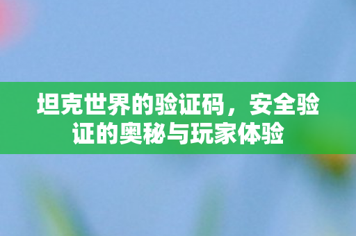 坦克世界的验证码,安全验证的奥秘与玩家体验 坦克世界的验证码,安全验证的奥秘与玩家体验