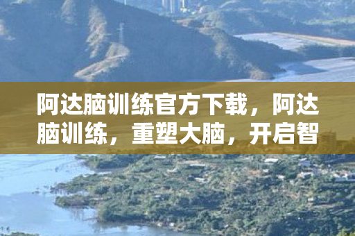 阿达脑训练官方下载,阿达脑训练,重塑大脑,开启智慧新篇章 阿达脑训练官方下载,阿达脑训练,重塑大脑,开启智慧新篇章