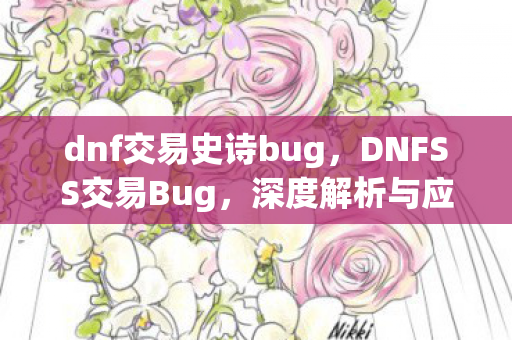 dnf交易史诗bug,DNFSS交易Bug,深度解析与应对建议 dnf交易史诗bug,DNFSS交易Bug,深度解析与应对建议