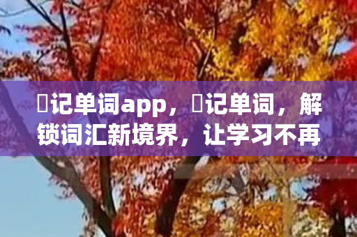 囧记单词app,囧记单词,解锁词汇新境界,让学习不再枯燥 囧记单词app,囧记单词,解锁词汇新境界,让学习不再枯燥
